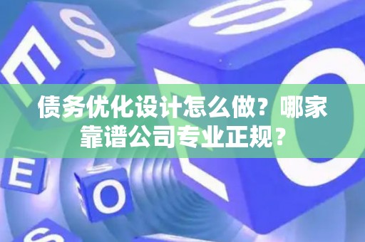 债务优化设计怎么做？哪家靠谱公司专业正规？