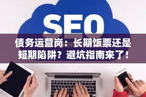 债务运营岗：长期饭票还是短期陷阱？避坑指南来了！
